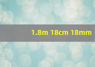 1.8m 18cm 18mm